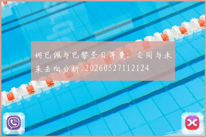 姆巴佩与巴黎圣日耳曼:合同与未来去向分析_20260527112124