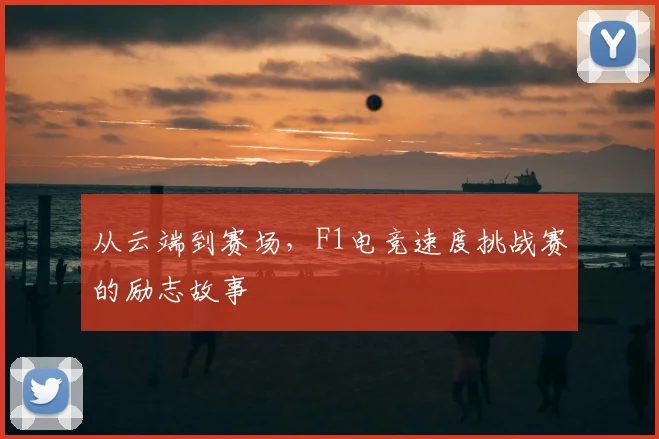 从云端到赛场，F1电竞速度挑战赛的励志故事
