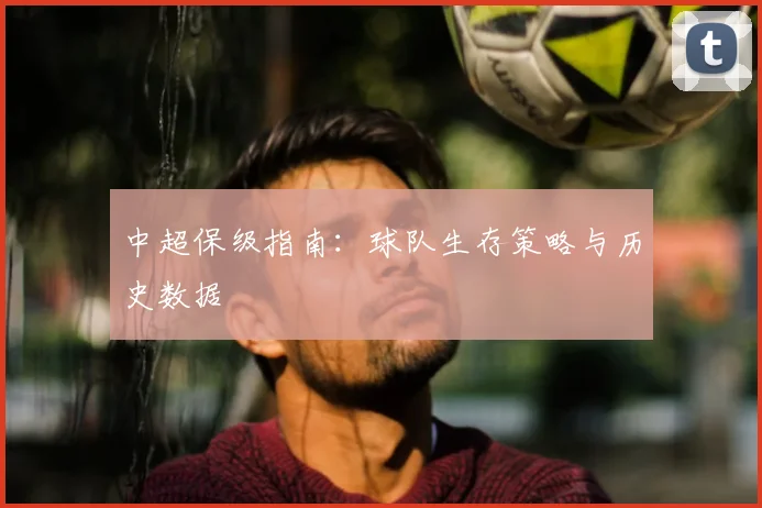 中超保级指南:球队生存策略与历史数据