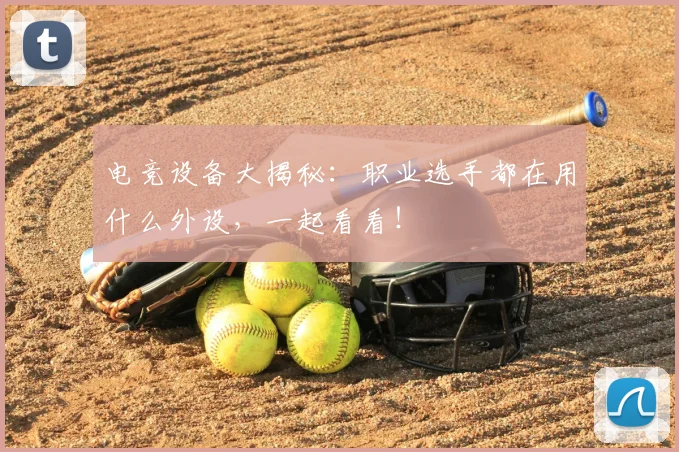 电竞设备大揭秘:职业选手都在用什么外设,一起看看!