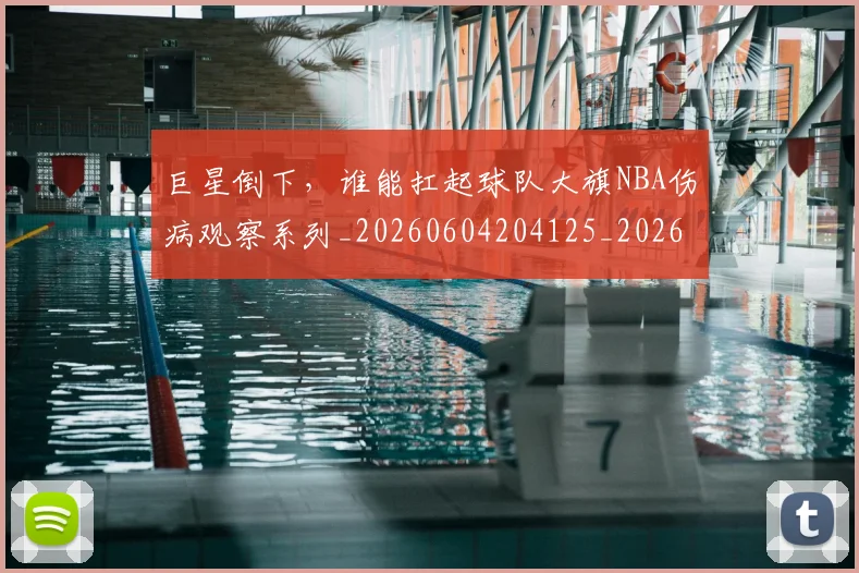 巨星倒下,谁能扛起球队大旗NBA伤病观察系列_20260604204125_20260710002807