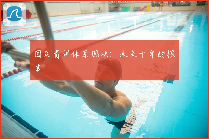 国足青训体系现状:未来十年的根基