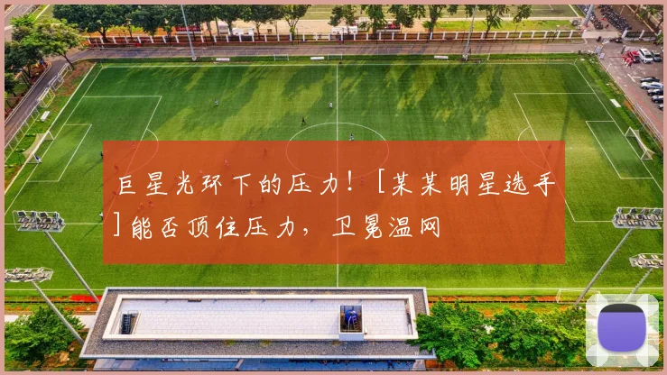 巨星光环下的压力！[某某明星选手]能否顶住压力，卫冕温网