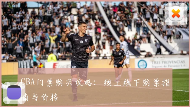 CBA门票购买攻略:线上线下购票指南与价格