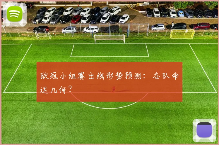 欧冠小组赛出线形势预测:各队命运几何?