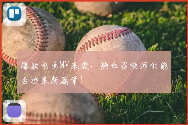 爆款电竞MV来袭，热血召唤师们能否迎来新篇章！