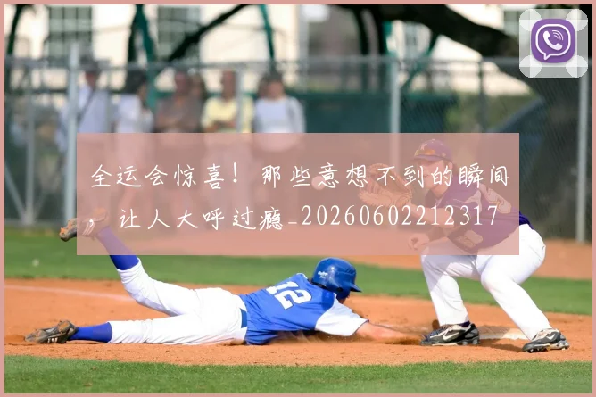 全运会惊喜!那些意想不到的瞬间,让人大呼过瘾_20260602212317