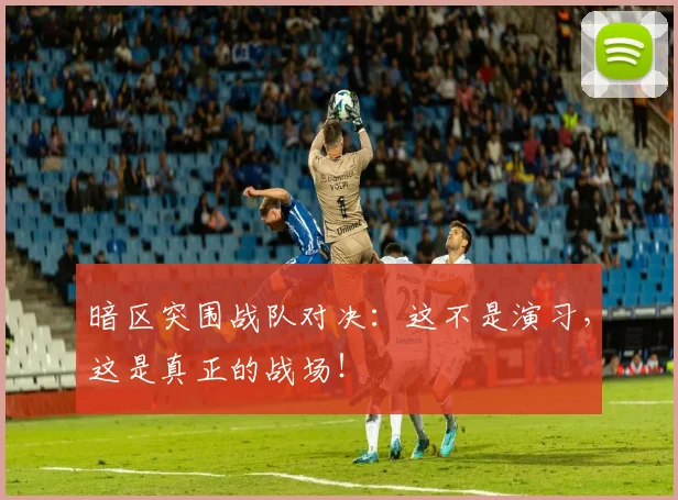 暗区突围战队对决：这不是演习，这是真正的战场！
