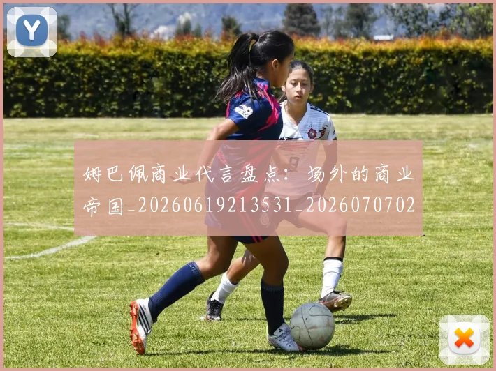 姆巴佩商业代言盘点:场外的商业帝国_20260619213531_20260707023633