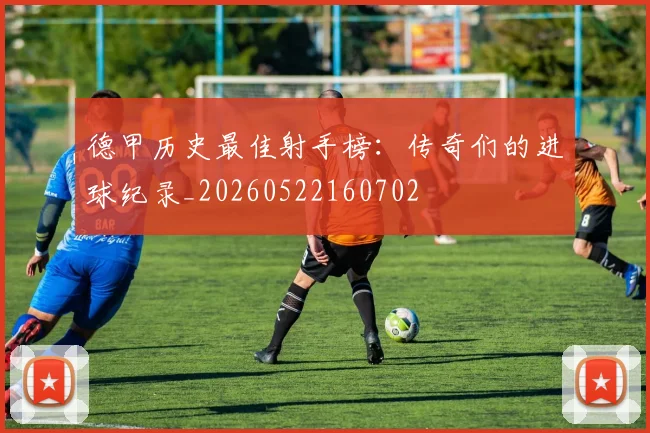 德甲历史最佳射手榜：传奇们的进球纪录_20260522160702