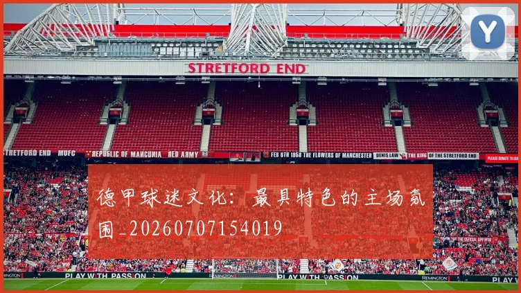 德甲球迷文化:最具特色的主场氛围_20260707154019