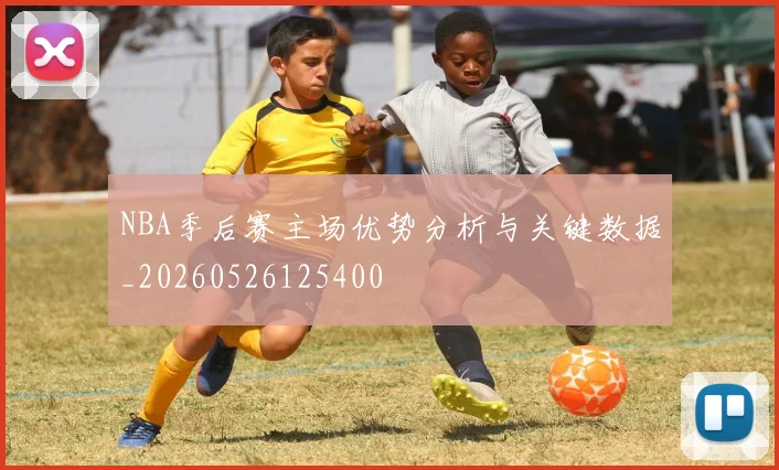 NBA季后赛主场优势分析与关键数据_20260526125400