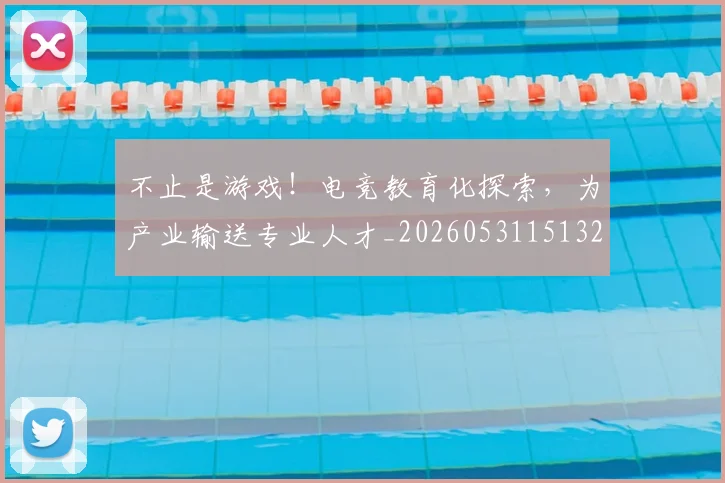 不止是游戏!电竞教育化探索,为产业输送专业人才_20260531151328