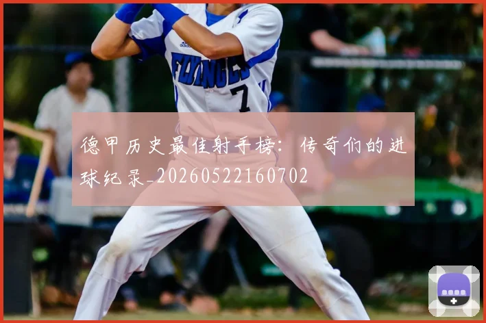 德甲历史最佳射手榜:传奇们的进球纪录_20260522160702