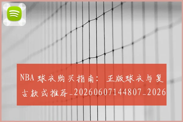NBA 球衣购买指南:正版球衣与复古款式推荐_20260607144807_20260702044807
