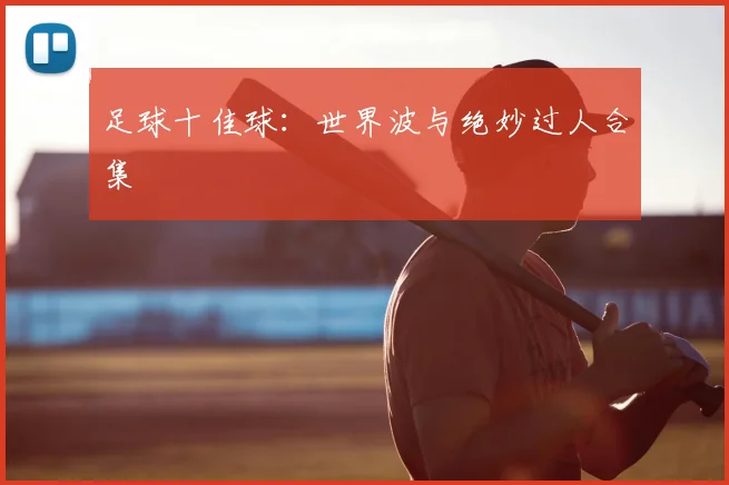 足球十佳球:世界波与绝妙过人合集
