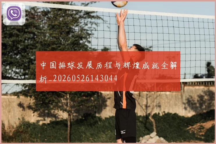 中国排球发展历程与辉煌成就全解析_20260526143044